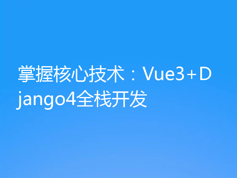 掌握核心技术:Vue3+Django4全栈开发
