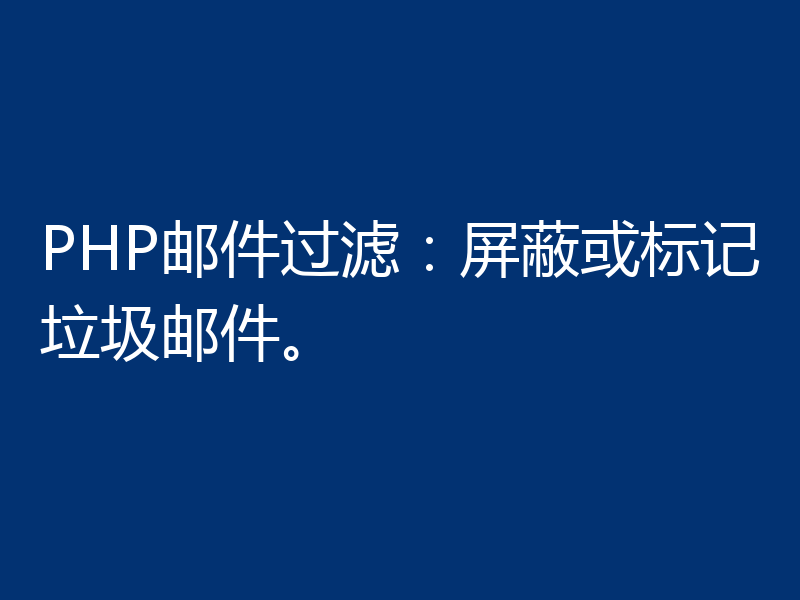 PHP邮件过滤:屏蔽或标记垃圾邮件。