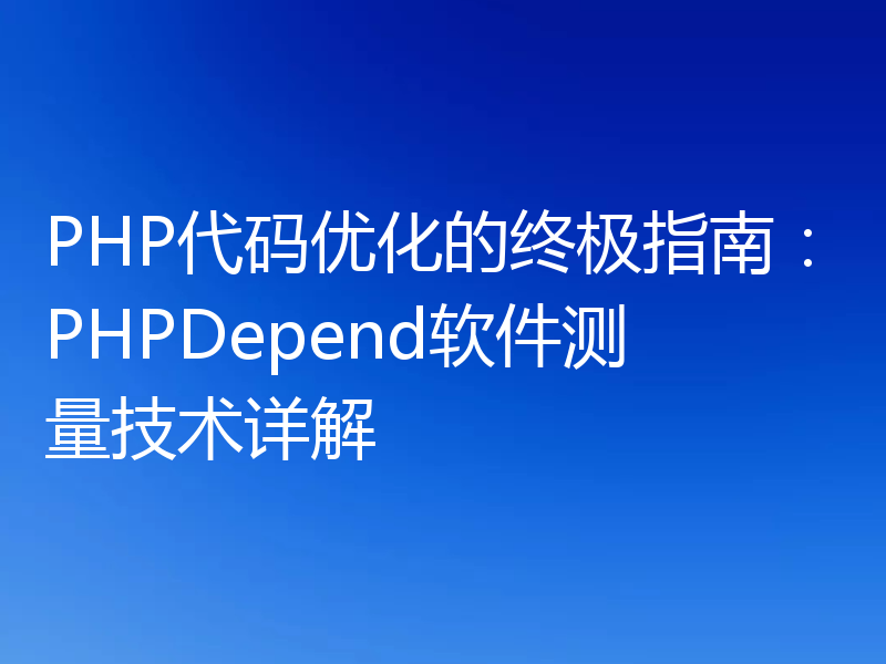 PHP代码优化的终极指南:PHPDepend软件测量技术详解