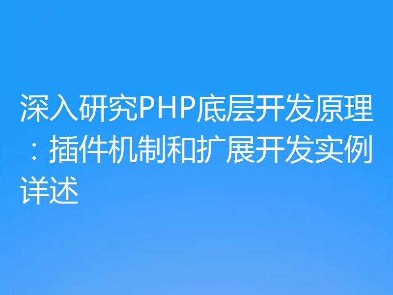 深入研究PHP底层开发原理:插件机制和扩展开发实例详述