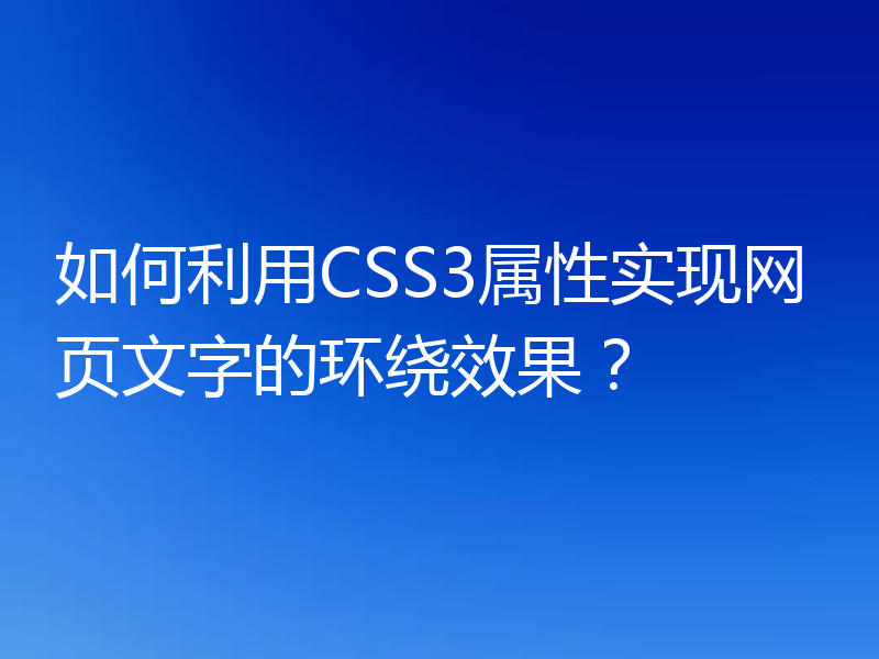 如何利用CSS3属性实现网页文字的环绕效果?