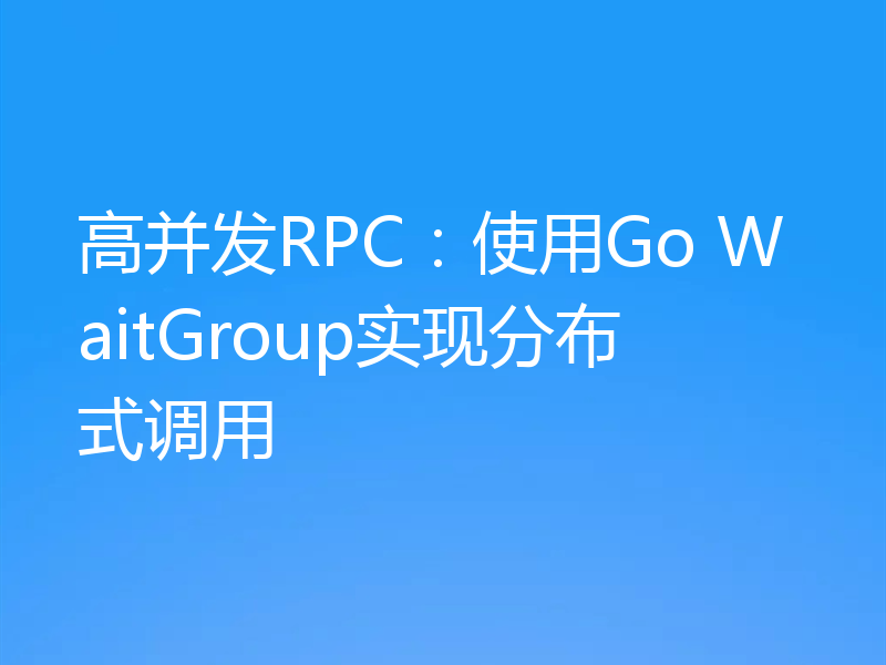 高并发RPC:使用Go WaitGroup实现分布式调用