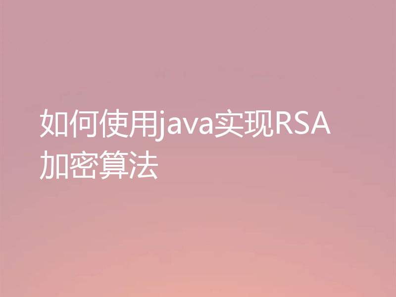 如何使用java实现RSA加密算法