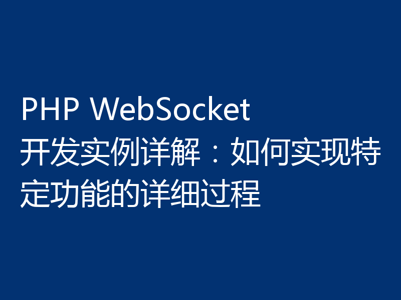 PHP WebSocket开发实例详解:如何实现特定功能的详细过程