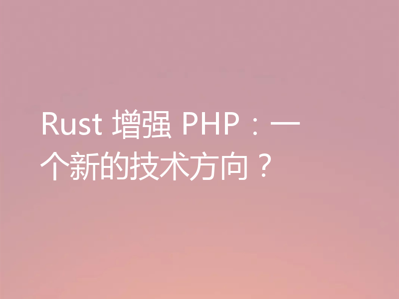 Rust 增强 PHP:一个新的技术方向?