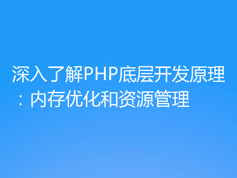 深入了解PHP底层开发原理:内存优化和资源管理