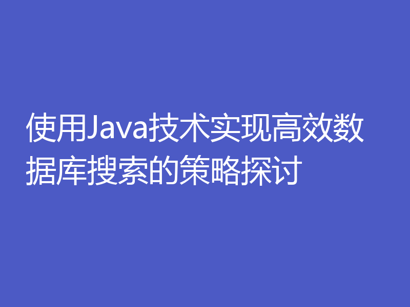 使用Java技术实现高效数据库搜索的策略探讨