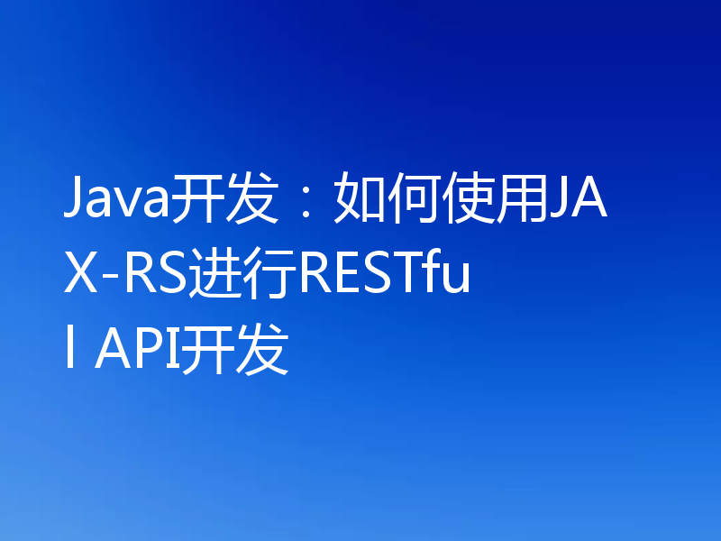 Java开发:如何使用JAX-RS进行RESTful API开发