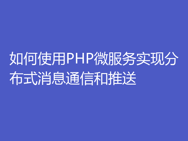 如何使用PHP微服务实现分布式消息通信和推送