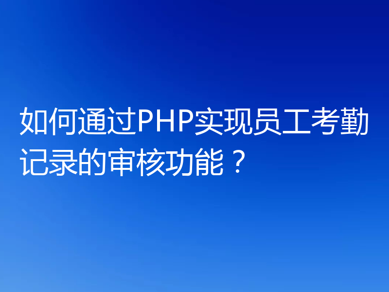 如何通过PHP实现员工考勤记录的审核功能?