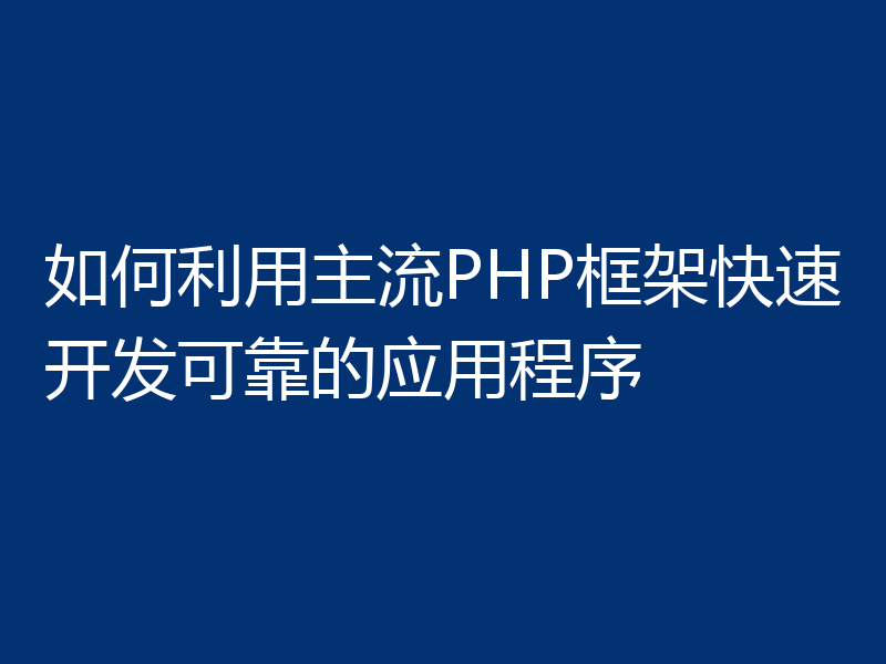 如何利用主流PHP框架快速开发可靠的应用程序