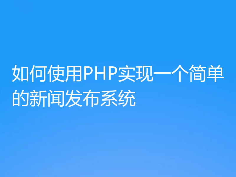 如何使用PHP实现一个简单的新闻发布系统