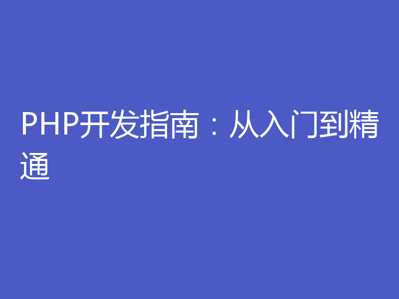 PHP开发指南:从入门到精通