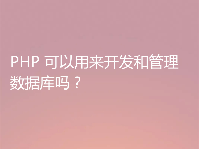 PHP 可以用来开发和管理数据库吗?