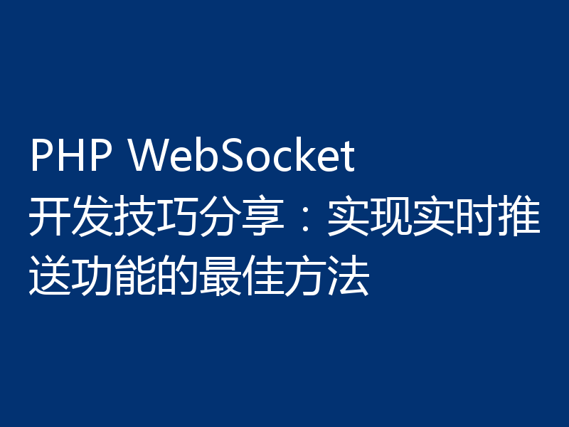PHP WebSocket开发技巧分享:实现实时推送功能的最佳方法