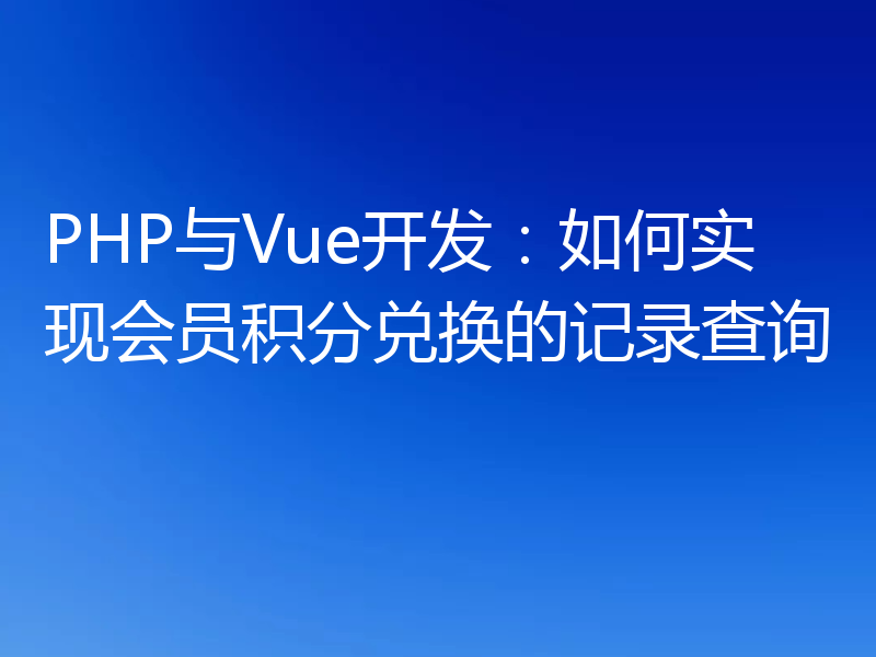 PHP与Vue开发:如何实现会员积分兑换的记录查询