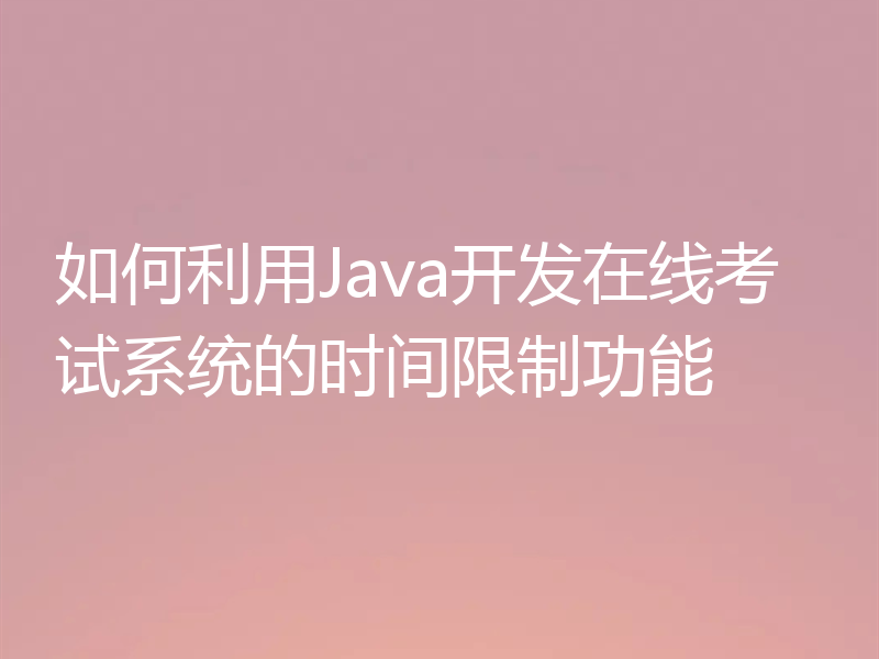 如何利用Java开发在线考试系统的时间限制功能