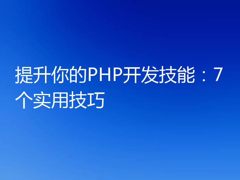 提升你的PHP开发技能:7个实用技巧