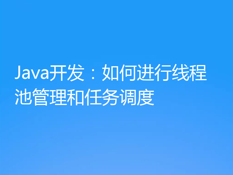 Java开发:如何进行线程池管理和任务调度