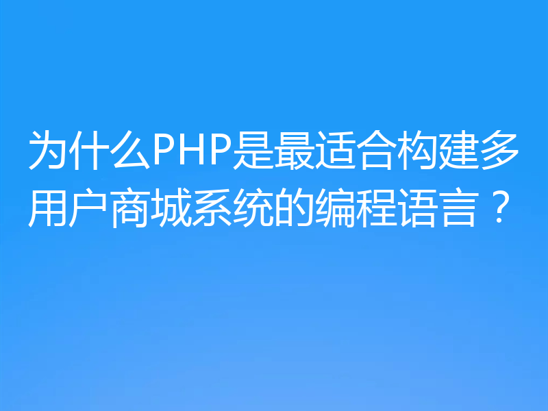 为什么PHP是最适合构建多用户商城系统的编程语言?