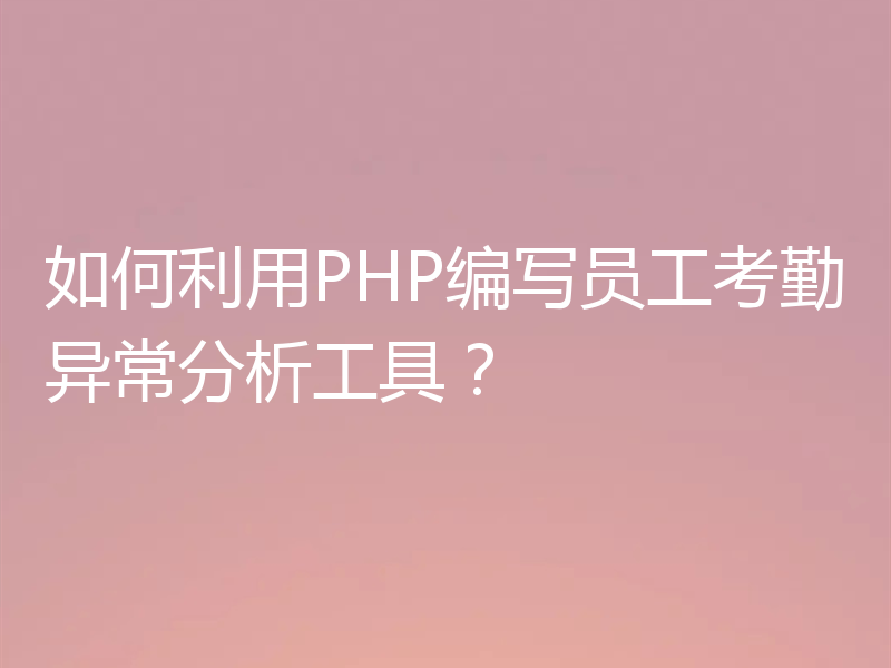 如何利用PHP编写员工考勤异常分析工具?