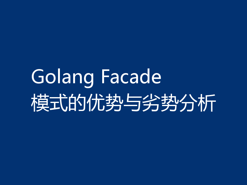 Golang Facade模式的优势与劣势分析