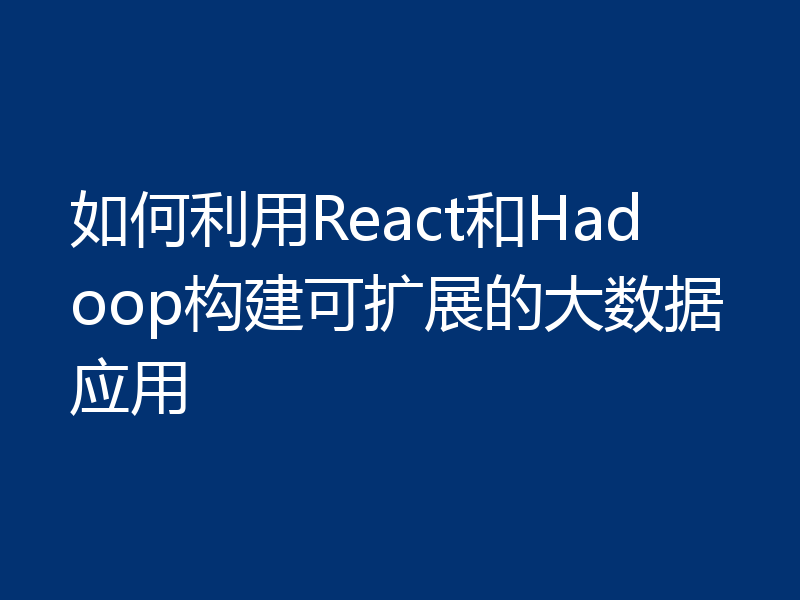 如何利用React和Hadoop构建可扩展的大数据应用