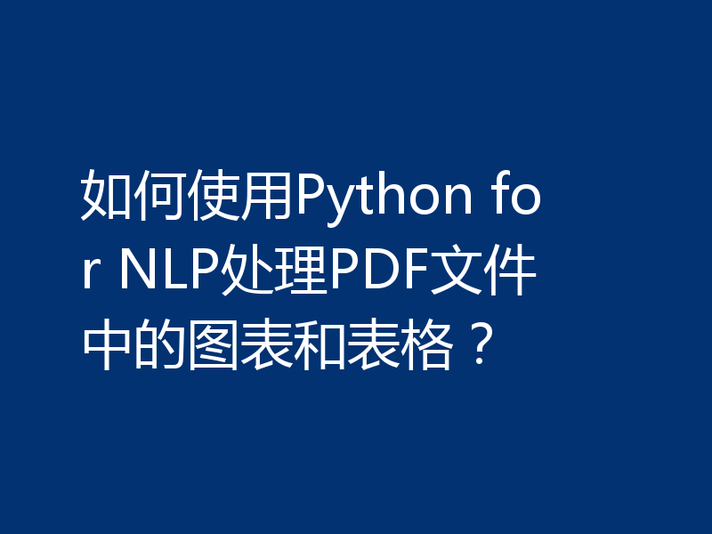 如何使用Python for NLP处理PDF文件中的图表和表格?