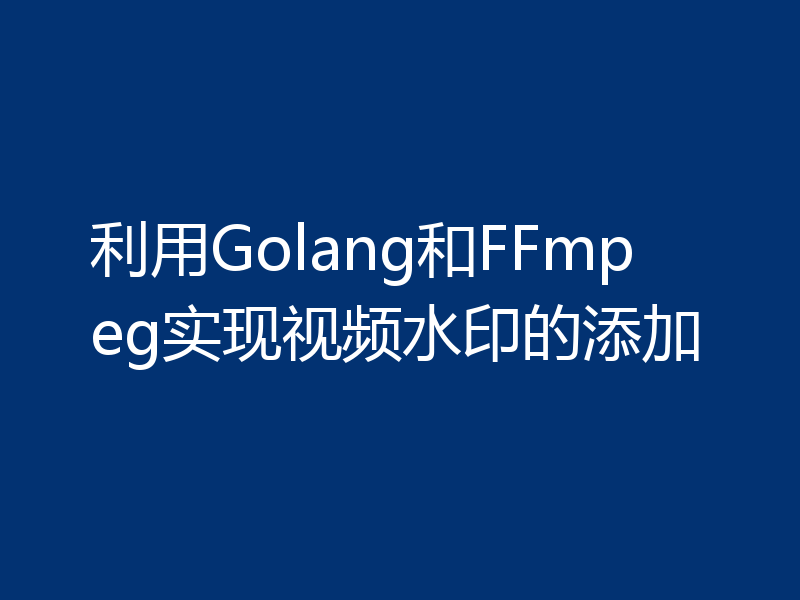 利用Golang和FFmpeg实现视频水印的添加