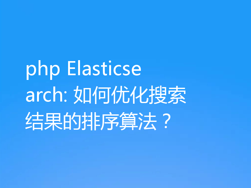 php Elasticsearch: 如何优化搜索结果的排序算法?