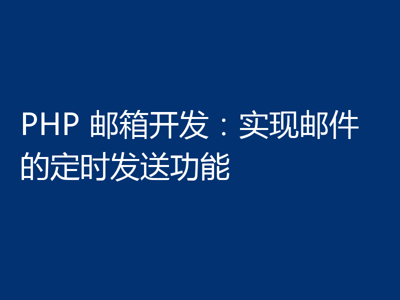 PHP 邮箱开发:实现邮件的定时发送功能