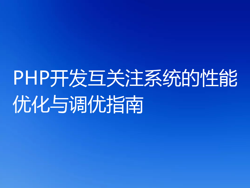 PHP开发互关注系统的性能优化与调优指南