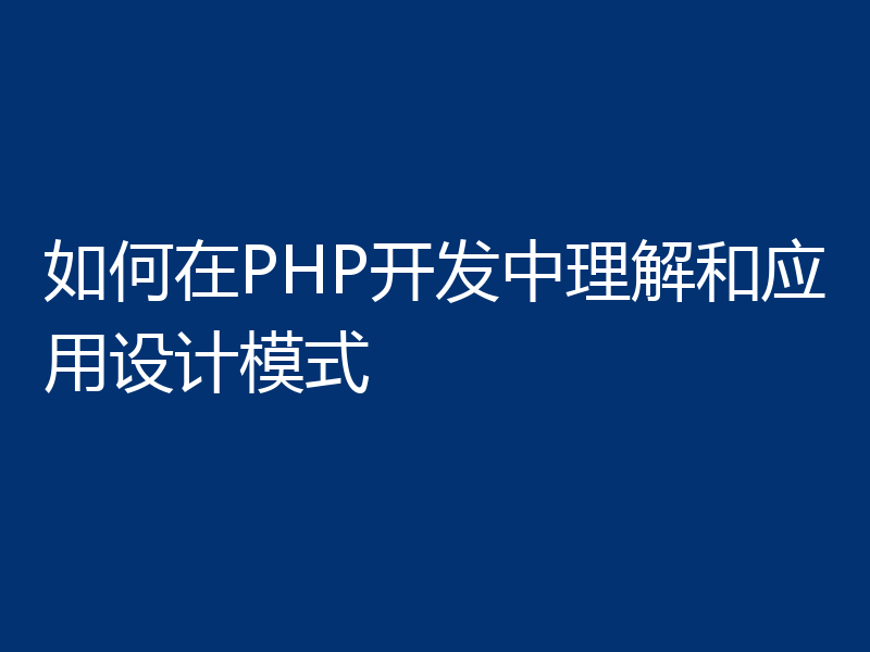 如何在PHP开发中理解和应用设计模式