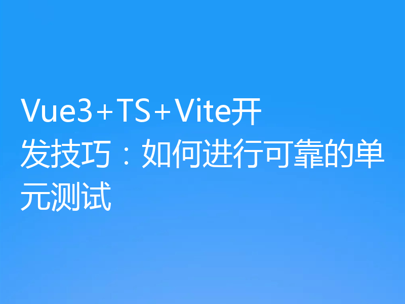 Vue3+TS+Vite开发技巧:如何进行可靠的单元测试
