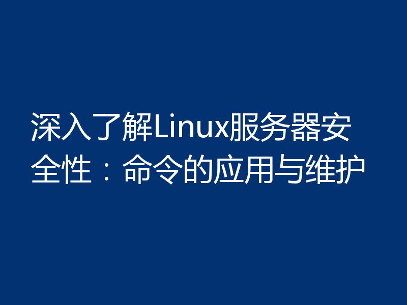 深入了解Linux服务器安全性:命令的应用与维护