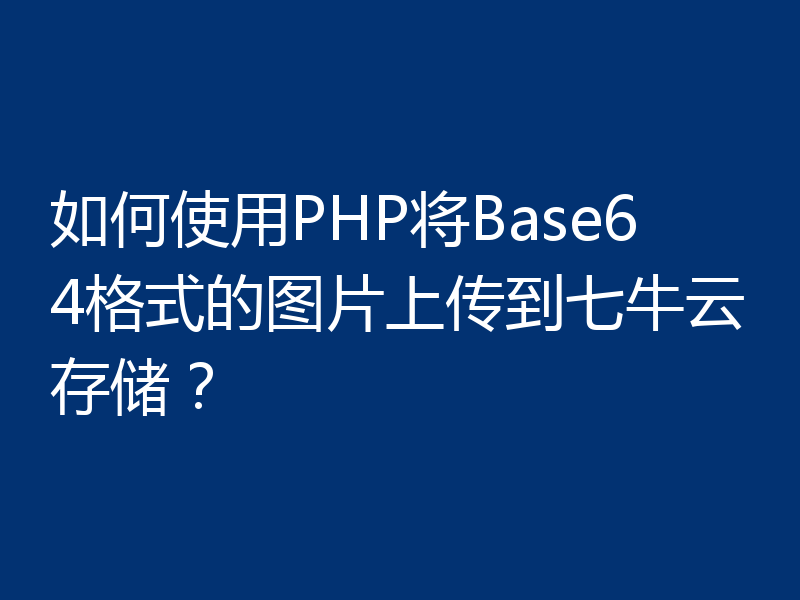 如何使用PHP将Base64格式的图片上传到七牛云存储?