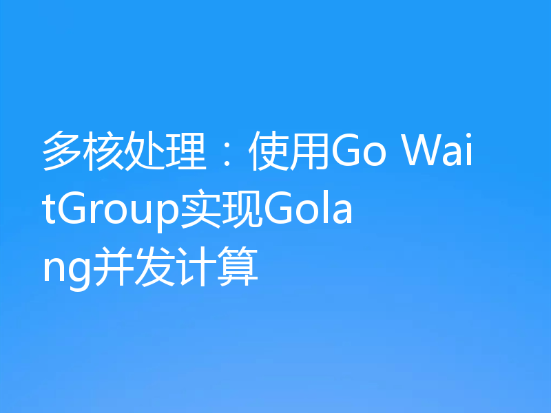 多核处理:使用Go WaitGroup实现Golang并发计算