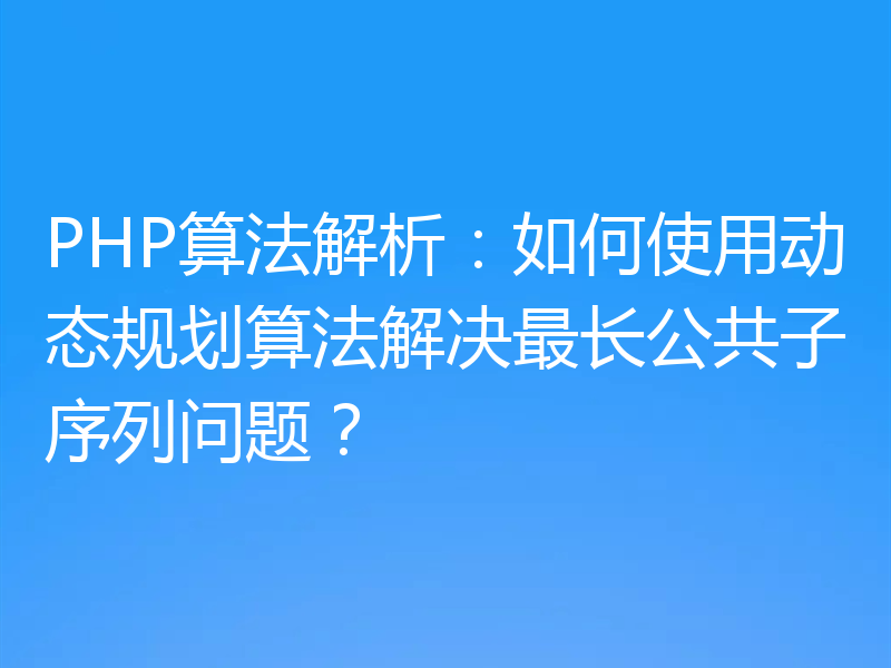 PHP算法解析:如何使用动态规划算法解决最长公共子序列问题?