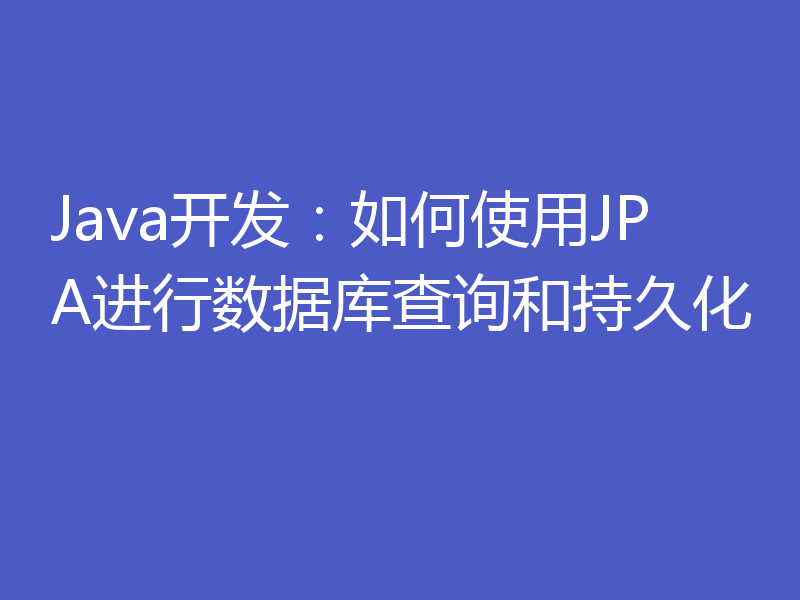 Java开发:如何使用JPA进行数据库查询和持久化