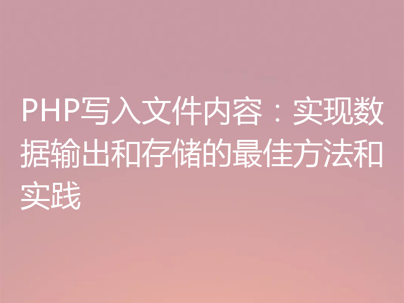 PHP写入文件内容:实现数据输出和存储的最佳方法和实践