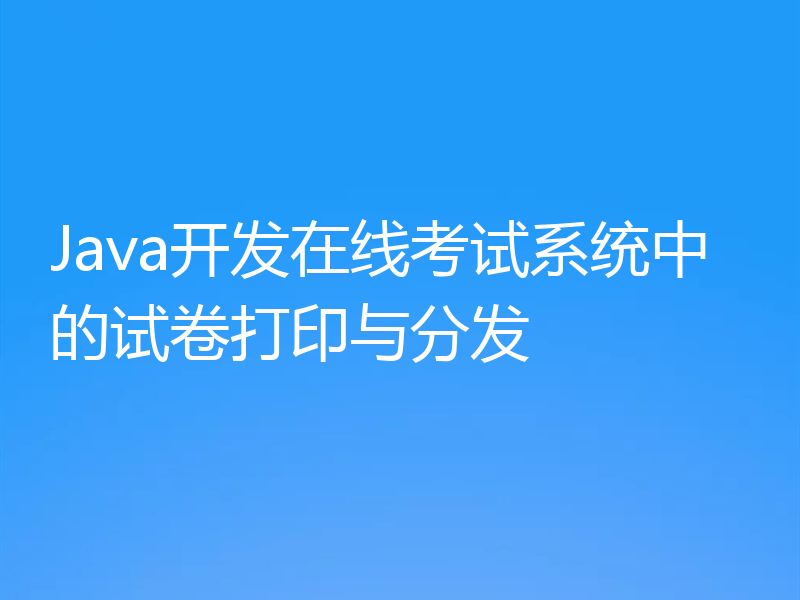 Java开发在线考试系统中的试卷打印与分发