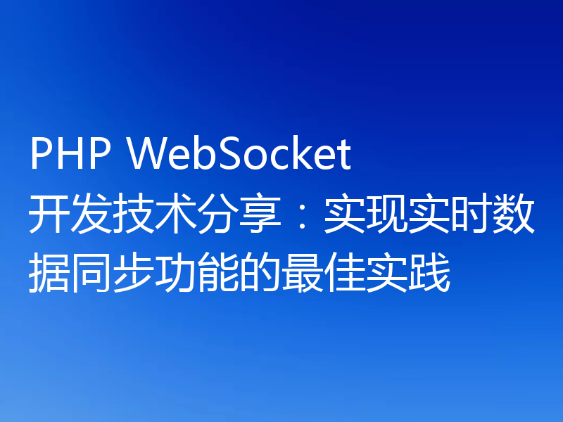 PHP WebSocket开发技术分享:实现实时数据同步功能的最佳实践