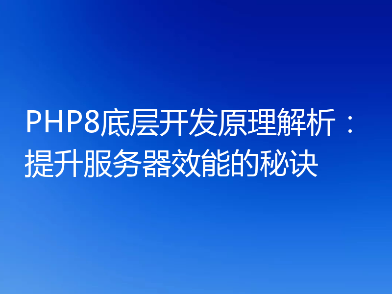 PHP8底层开发原理解析:提升服务器效能的秘诀