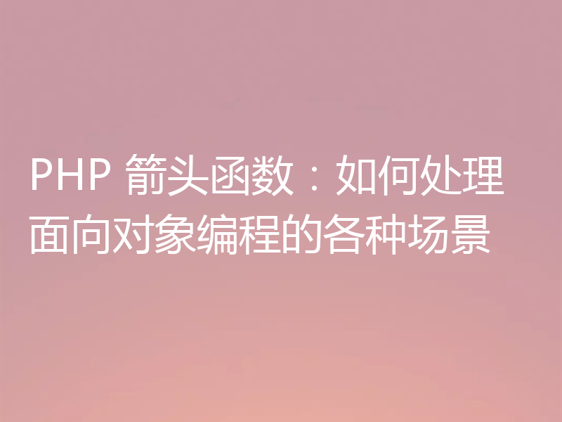 PHP 箭头函数:如何处理面向对象编程的各种场景