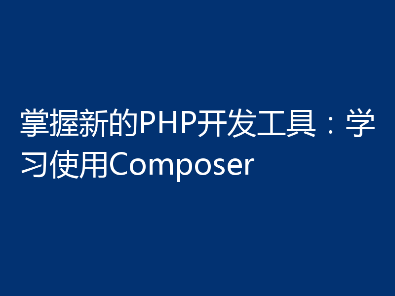 掌握新的PHP开发工具:学习使用Composer