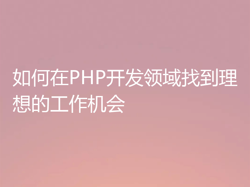 如何在PHP开发领域找到理想的工作机会