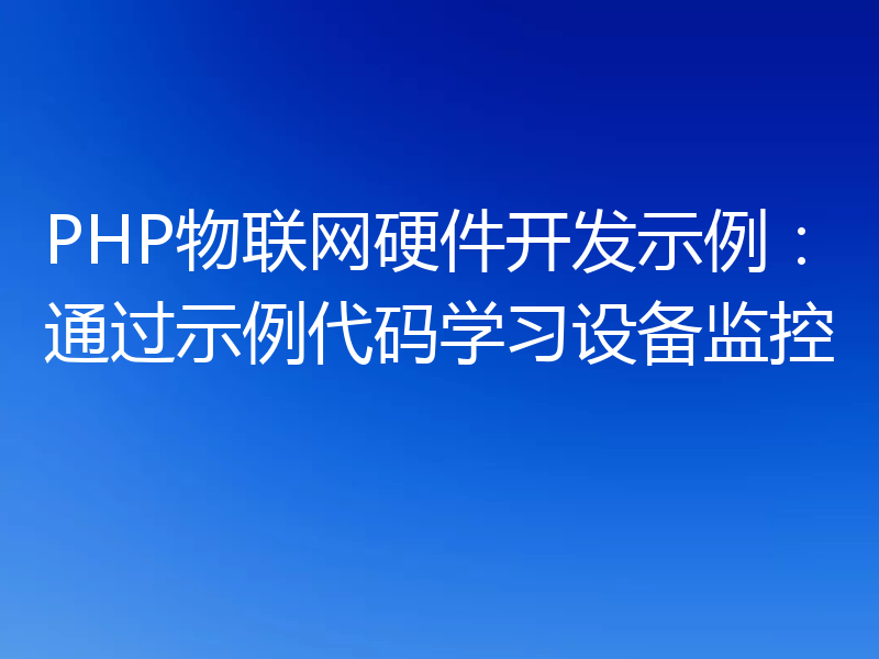 PHP物联网硬件开发示例:通过示例代码学习设备监控