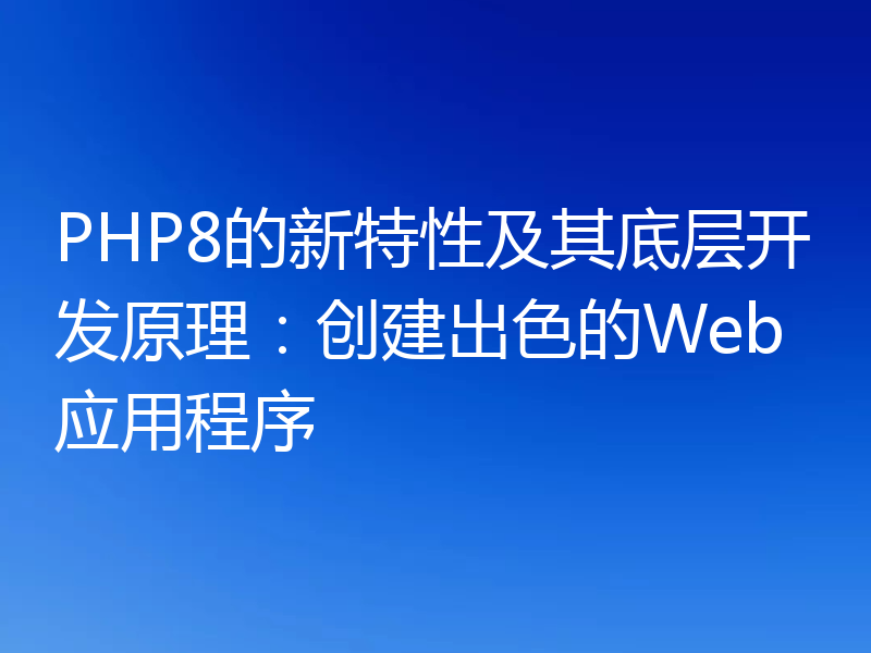 PHP8的新特性及其底层开发原理:创建出色的Web应用程序