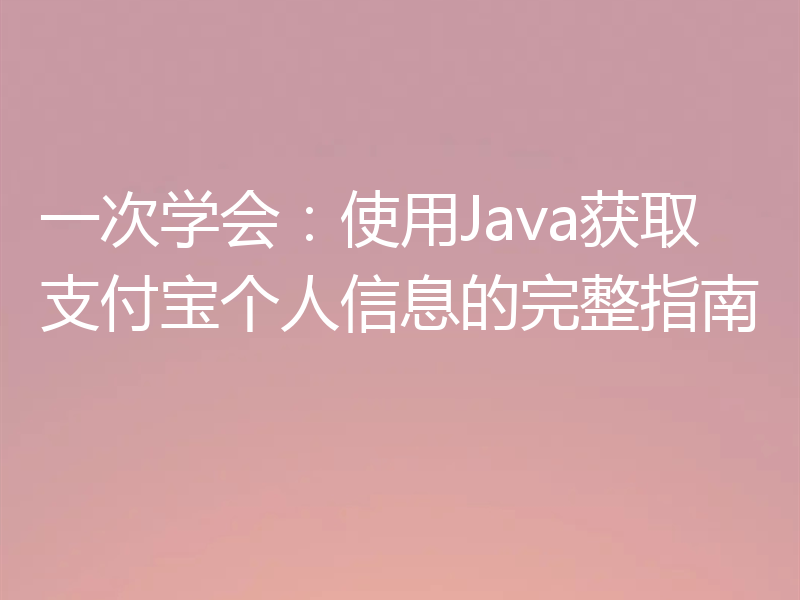 一次学会:使用Java获取支付宝个人信息的完整指南
