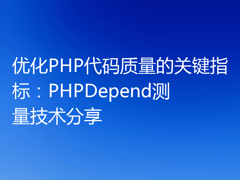 优化PHP代码质量的关键指标:PHPDepend测量技术分享
